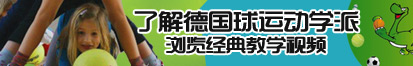 操逼好爽大香蕉导管大流氓了解德国球运动学派，浏览经典教学视频。